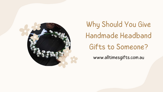 Why Should You Give Handmade Headband Gifts to Someone?